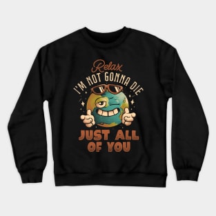 Relax Im Not Gonna Die - Funny Earth Planet Sarcasm Gift Crewneck Sweatshirt